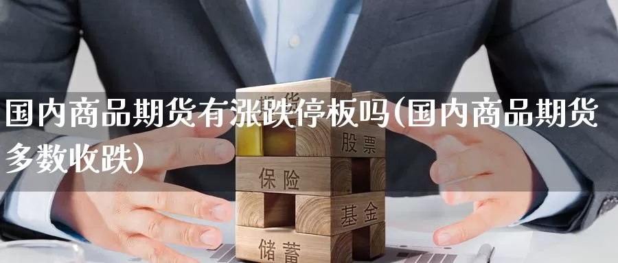 国内商品期货有涨跌停板吗(国内商品期货多数收跌)