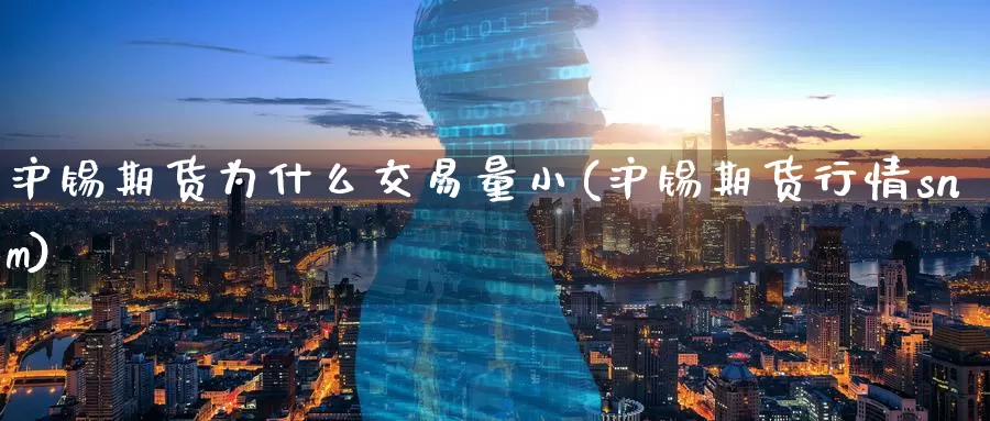 沪锡期货为什么交易量小(沪锡期货行情snm)