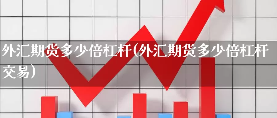 外汇期货多少倍杠杆(外汇期货多少倍杠杆交易)