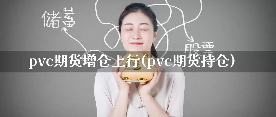 pvc期货增仓上行(pvc期货持仓)