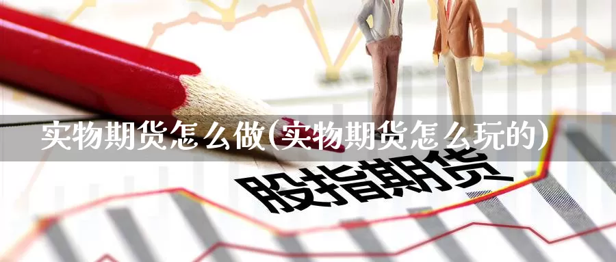 实物期货怎么做(实物期货怎么玩的)