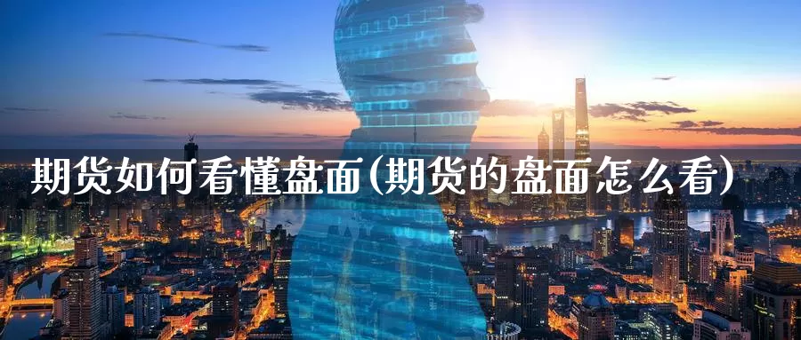 期货如何看懂盘面(期货的盘面怎么看)