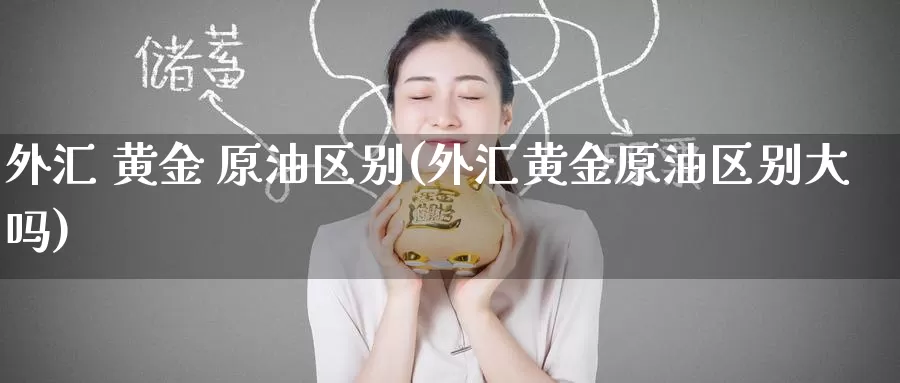 外汇 黄金 原油区别(外汇黄金原油区别大吗)