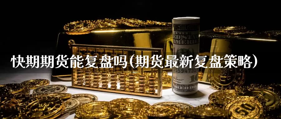 快期期货能复盘吗(期货最新复盘策略)