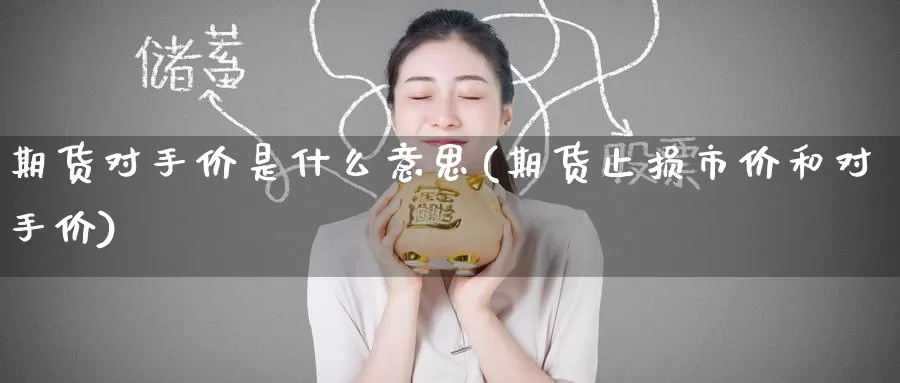 期货对手价是什么意思(期货止损市价和对手价)
