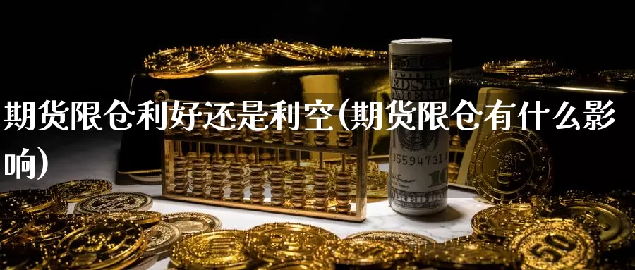 期货限仓利好还是利空(期货限仓有什么影响)