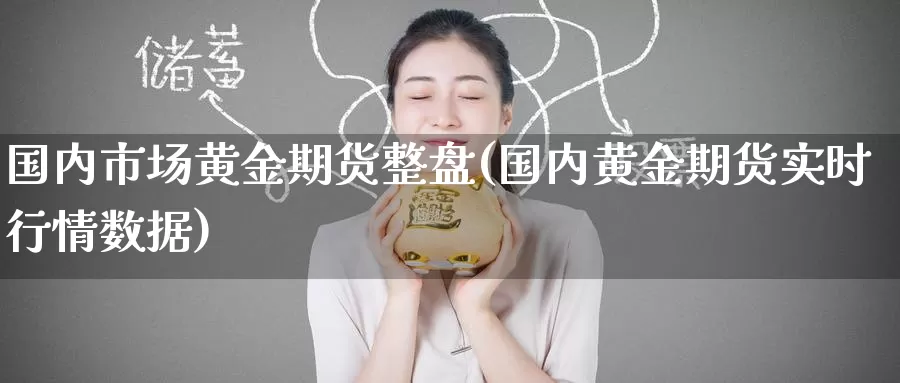 国内市场黄金期货整盘(国内黄金期货实时行情数据)