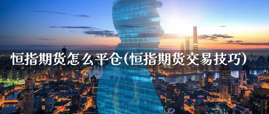 恒指期货怎么平仓(恒指期货交易技巧)