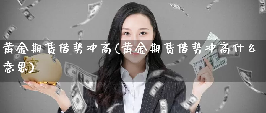 黄金期货借势冲高(黄金期货借势冲高什么意思)