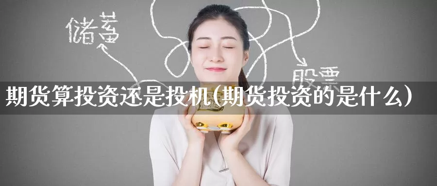 期货算投资还是投机(期货投资的是什么)