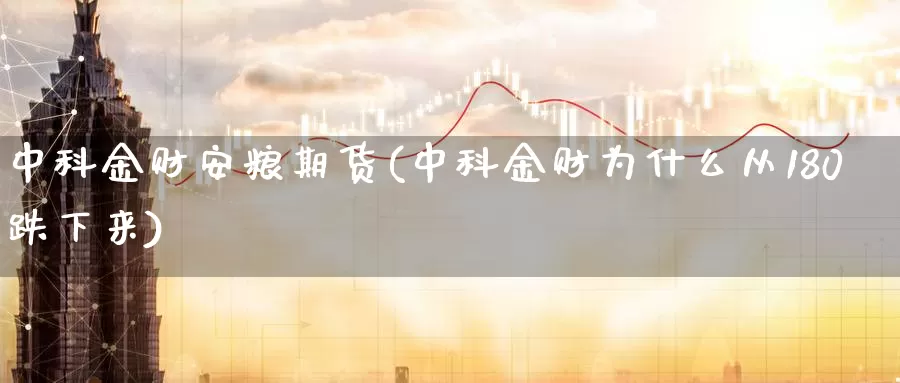 中科金财安粮期货(中科金财为什么从180跌下来)