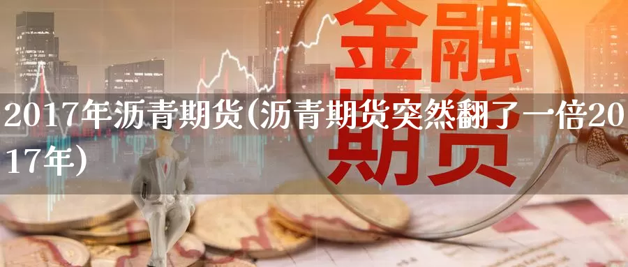 2017年沥青期货(沥青期货突然翻了一倍2017年)
