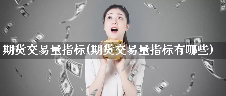期货交易量指标(期货交易量指标有哪些)