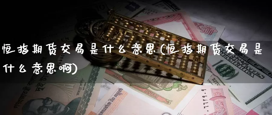 恒指期货交易是什么意思(恒指期货交易是什么意思啊)