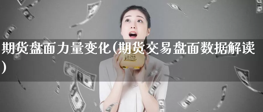 期货盘面力量变化(期货交易盘面数据解读)