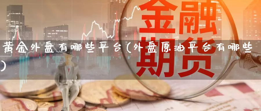黄金外盘有哪些平台(外盘原油平台有哪些)