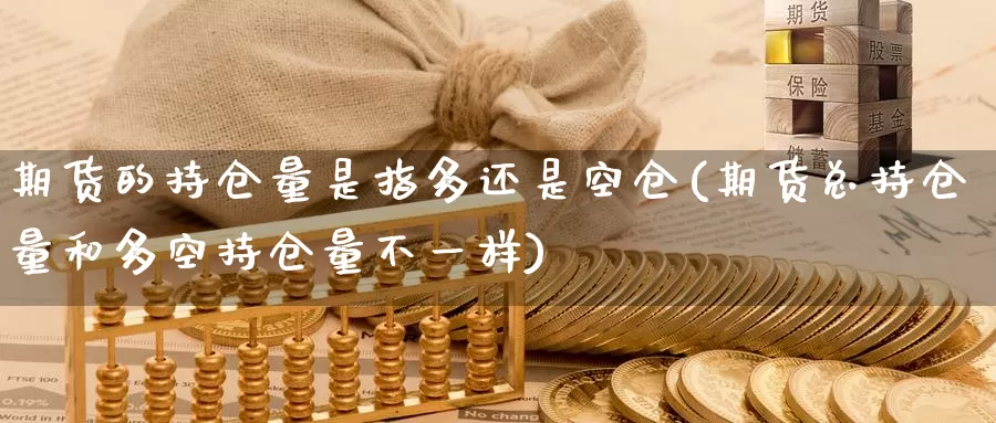期货的持仓量是指多还是空仓(期货总持仓量和多空持仓量不一样)