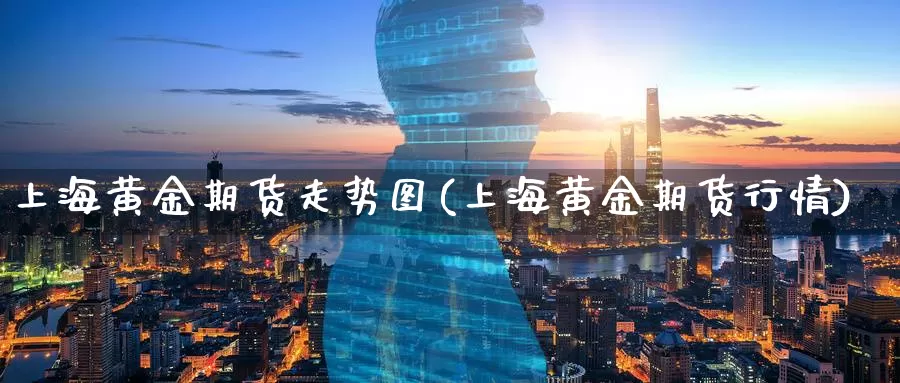 上海黄金期货走势图(上海黄金期货行情)