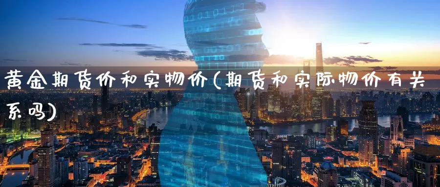 黄金期货价和实物价(期货和实际物价有关系吗)