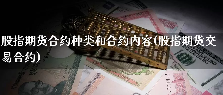 股指期货合约种类和合约内容(股指期货交易合约)