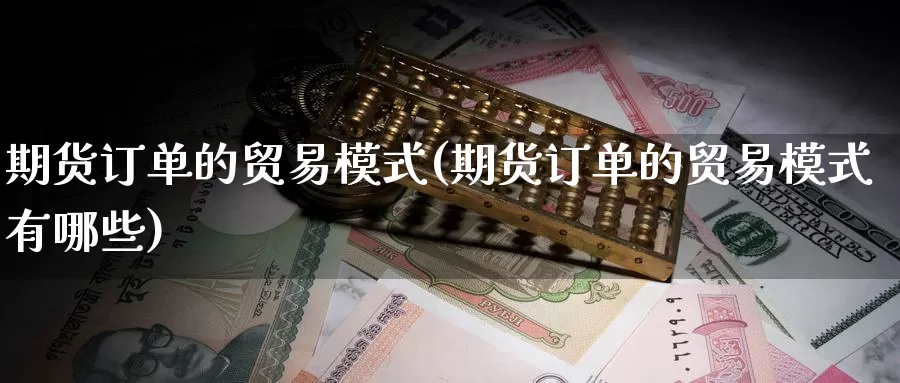 期货订单的贸易模式(期货订单的贸易模式有哪些)