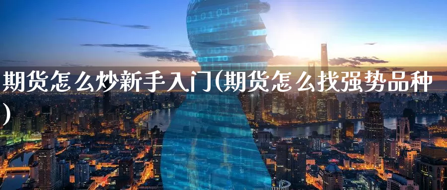 期货怎么炒新手入门(期货怎么找强势品种)