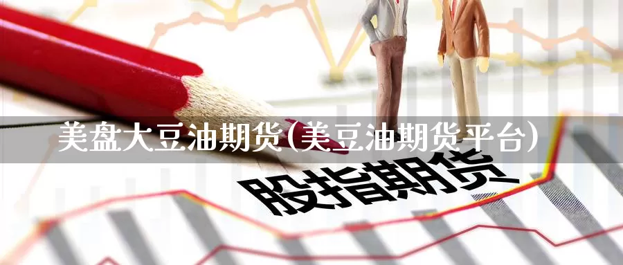 美盘大豆油期货(美豆油期货平台)