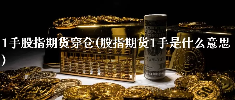 1手股指期货穿仓(股指期货1手是什么意思)