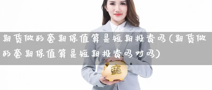 期货做的套期保值算是短期投资吗(期货做的套期保值算是短期投资吗对吗)
