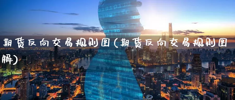期货反向交易规则图(期货反向交易规则图解)