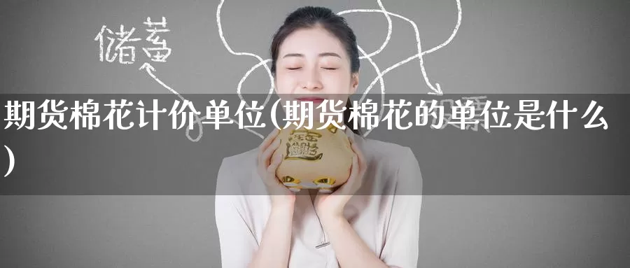 期货棉花计价单位(期货棉花的单位是什么)