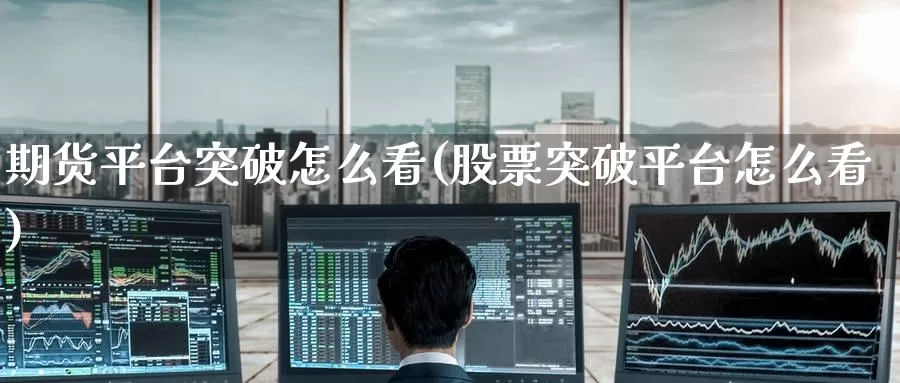 期货平台突破怎么看(股票突破平台怎么看)