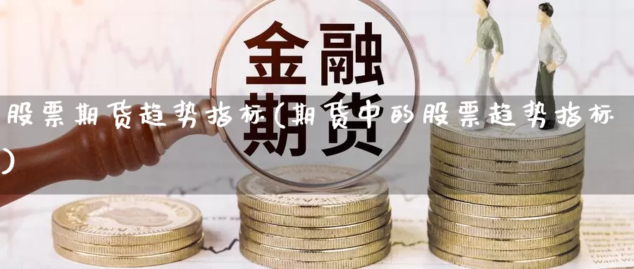 股票期货趋势指标(期货中的股票趋势指标)