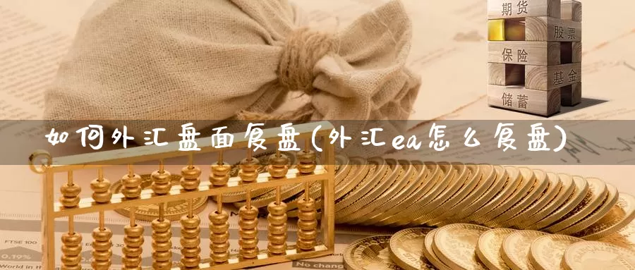如何外汇盘面复盘(外汇ea怎么复盘)