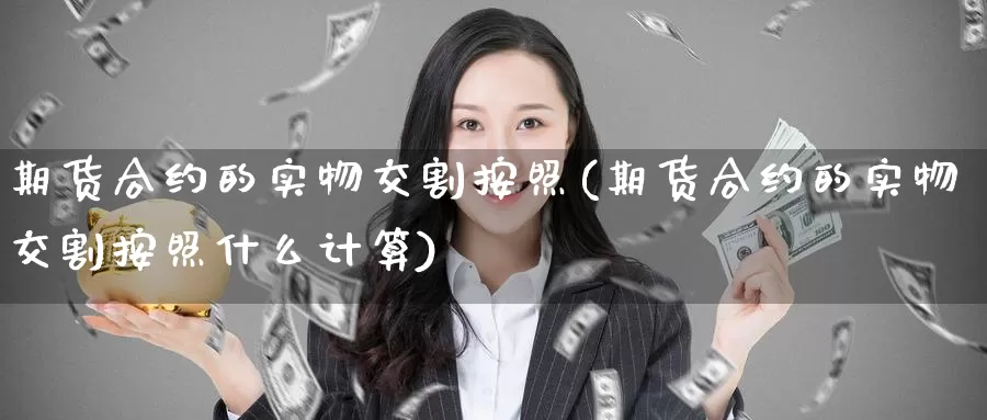 期货合约的实物交割按照(期货合约的实物交割按照什么计算)
