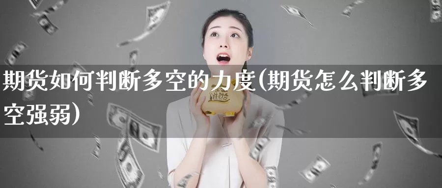 期货如何判断多空的力度(期货怎么判断多空强弱)