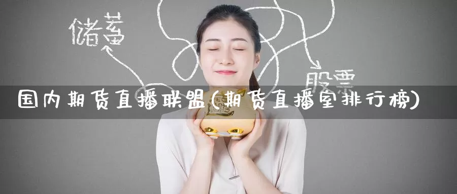 国内期货直播联盟(期货直播室排行榜)