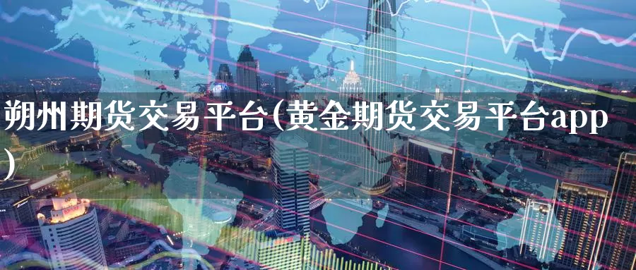 朔州期货交易平台(黄金期货交易平台app)