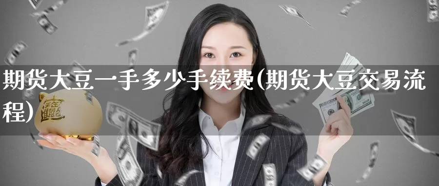 期货大豆一手多少手续费(期货大豆交易流程)
