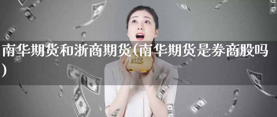 南华期货和浙商期货(南华期货是券商股吗)