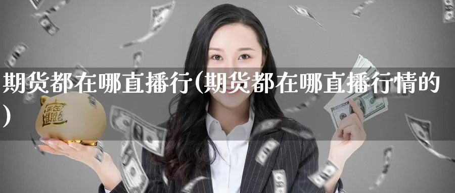 期货都在哪直播行(期货都在哪直播行情的)