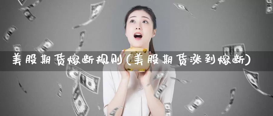 美股期货熔断规则(美股期货涨到熔断)