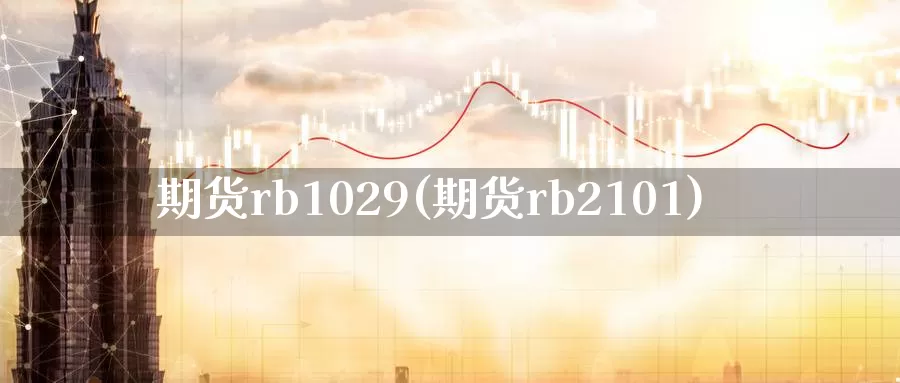 期货rb1029(期货rb2101)