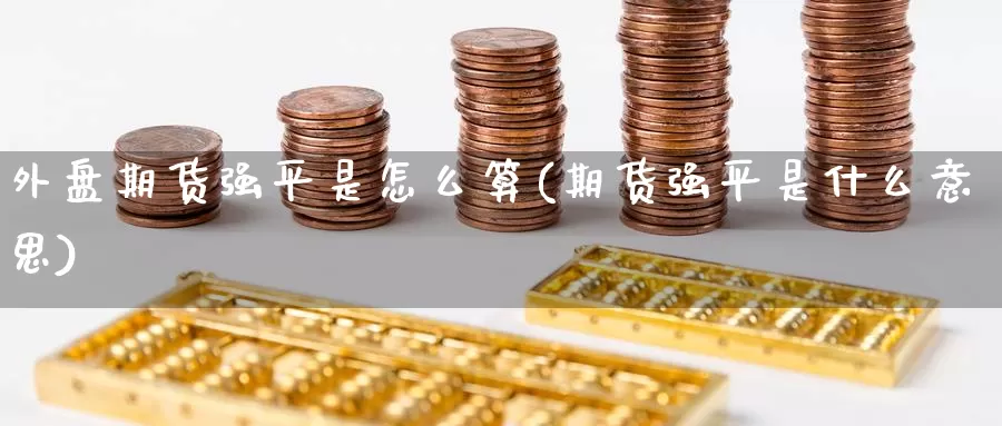 外盘期货强平是怎么算(期货强平是什么意思)