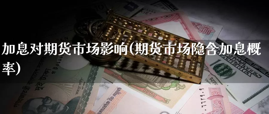 加息对期货市场影响(期货市场隐含加息概率)