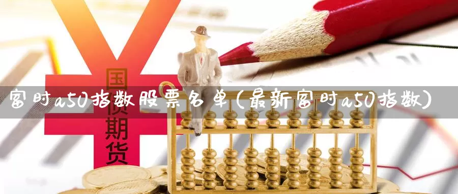 富时a50指数股票名单(最新富时a50指数)