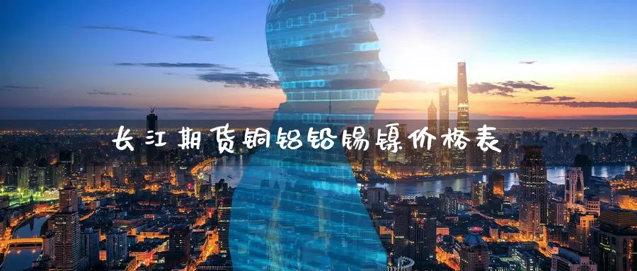 长江期货铜铝铅锡镍价格表