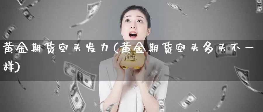 黄金期货空头发力(黄金期货空头多头不一样)