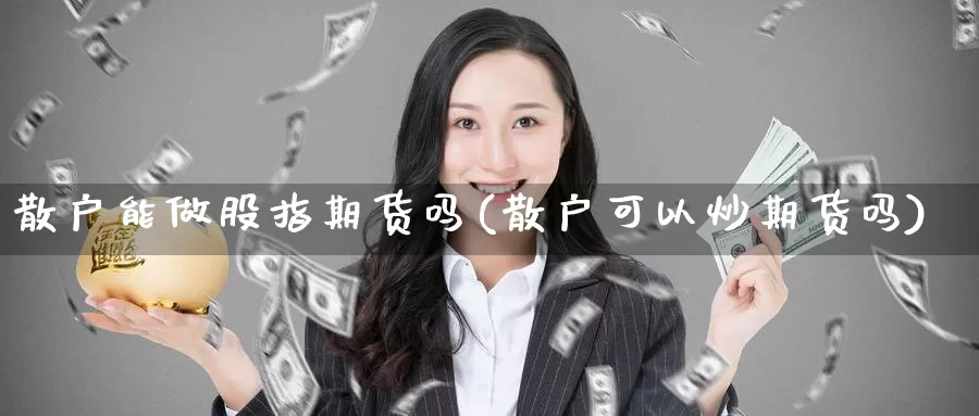 散户能做股指期货吗(散户可以炒期货吗)