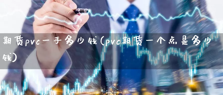 期货pvc一手多少钱(pvc期货一个点是多少钱)